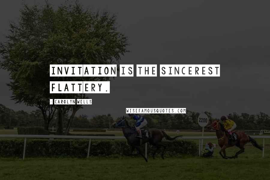 Carolyn Wells Quotes: Invitation is the sincerest flattery.