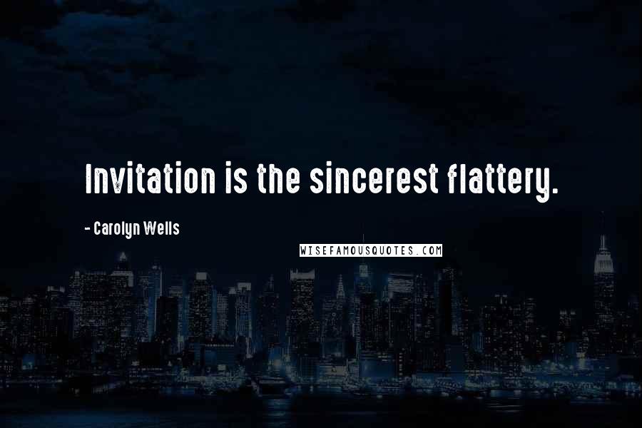 Carolyn Wells Quotes: Invitation is the sincerest flattery.