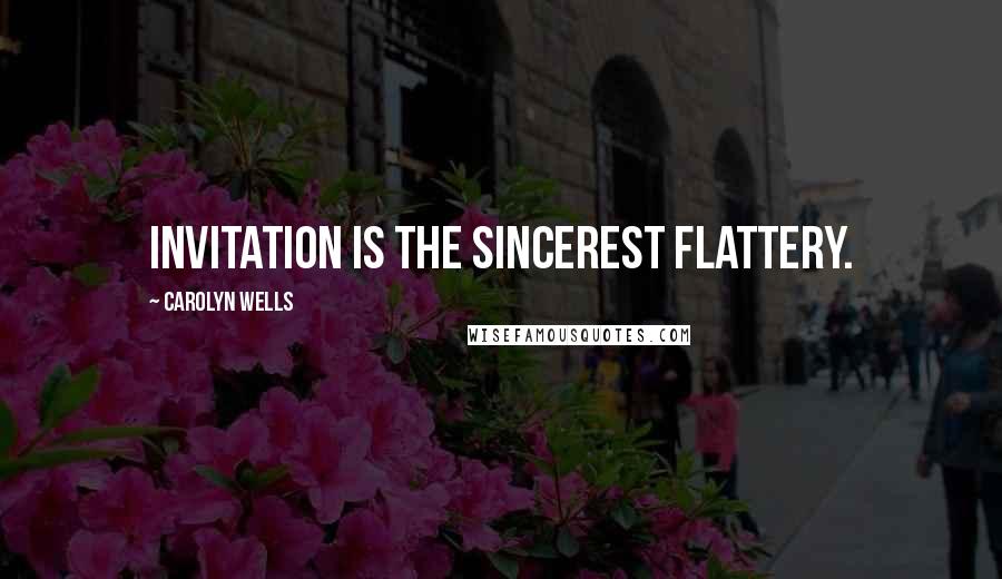 Carolyn Wells Quotes: Invitation is the sincerest flattery.