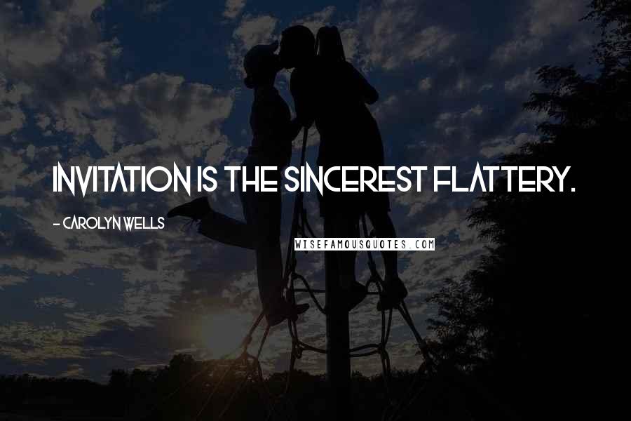 Carolyn Wells Quotes: Invitation is the sincerest flattery.