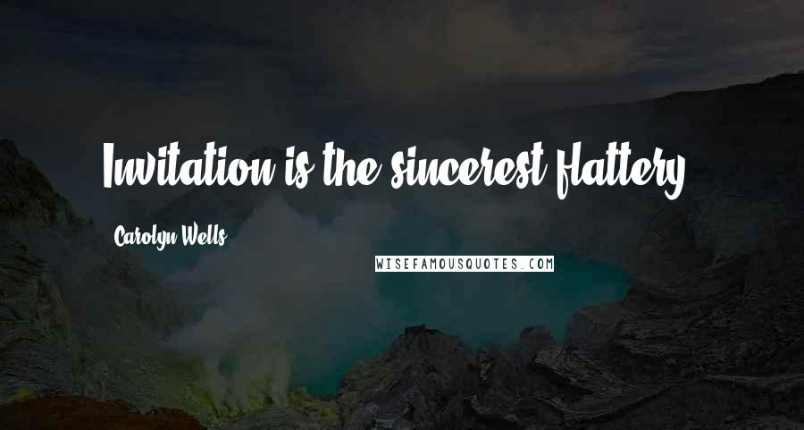 Carolyn Wells Quotes: Invitation is the sincerest flattery.