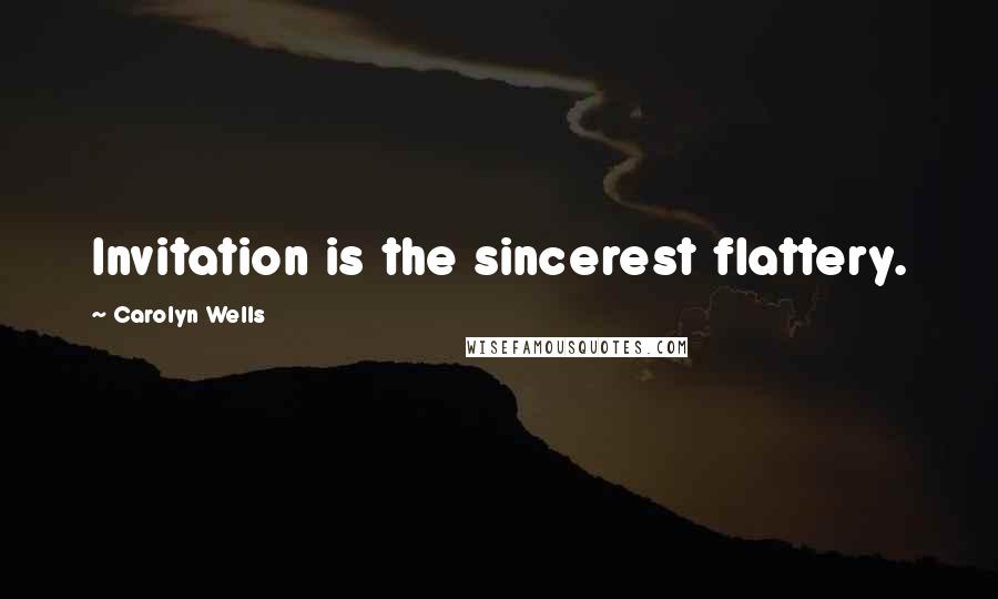 Carolyn Wells Quotes: Invitation is the sincerest flattery.