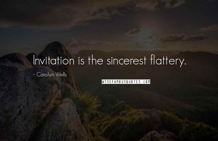 Carolyn Wells Quotes: Invitation is the sincerest flattery.