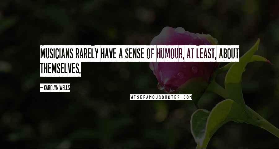 Carolyn Wells Quotes: Musicians rarely have a sense of humour, at least, about themselves.