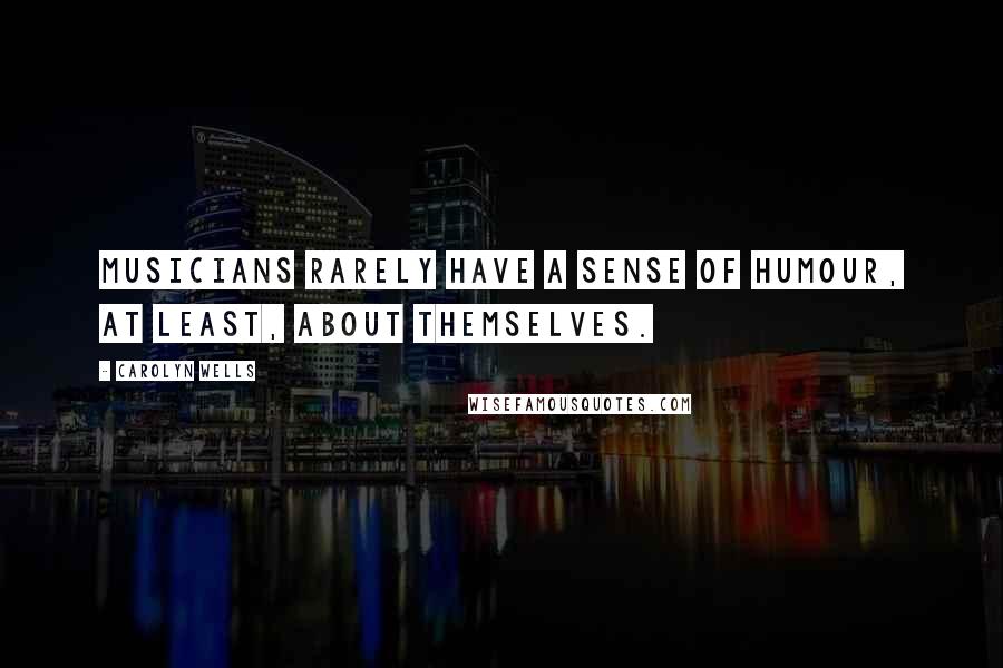 Carolyn Wells Quotes: Musicians rarely have a sense of humour, at least, about themselves.