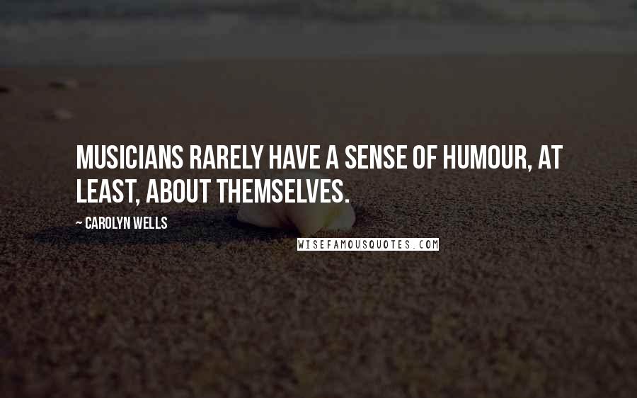 Carolyn Wells Quotes: Musicians rarely have a sense of humour, at least, about themselves.