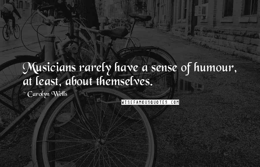 Carolyn Wells Quotes: Musicians rarely have a sense of humour, at least, about themselves.