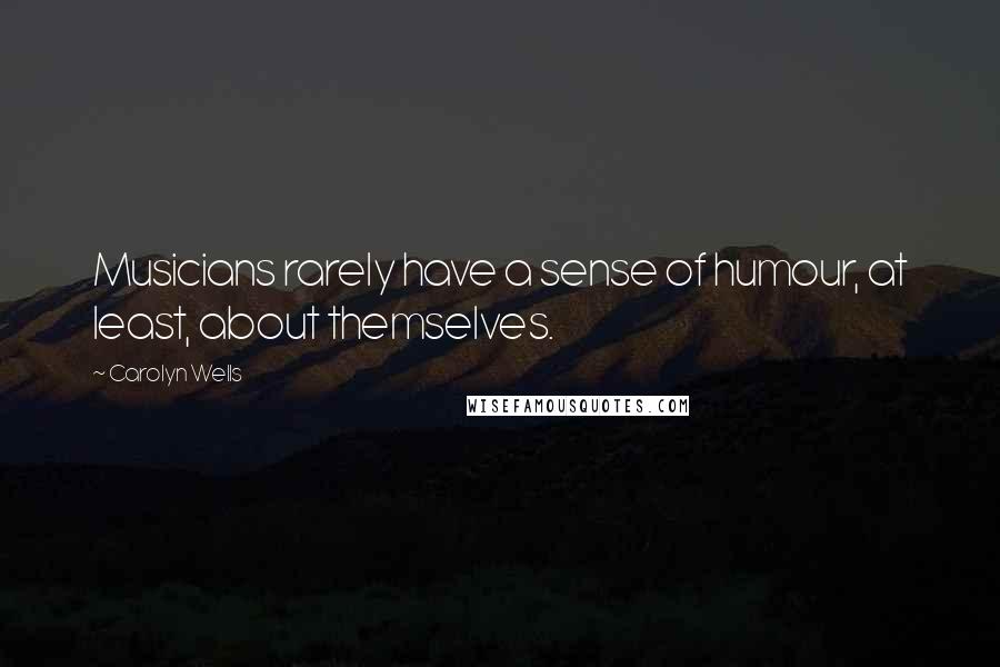 Carolyn Wells Quotes: Musicians rarely have a sense of humour, at least, about themselves.