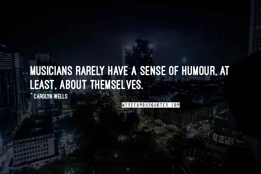 Carolyn Wells Quotes: Musicians rarely have a sense of humour, at least, about themselves.