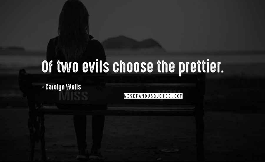 Carolyn Wells Quotes: Of two evils choose the prettier.