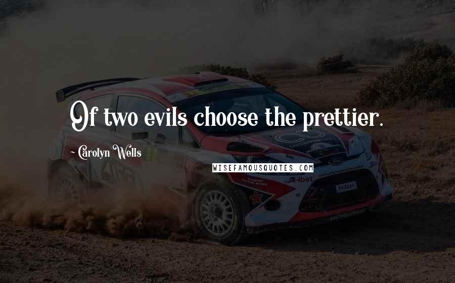 Carolyn Wells Quotes: Of two evils choose the prettier.