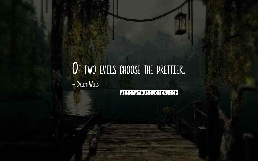 Carolyn Wells Quotes: Of two evils choose the prettier.