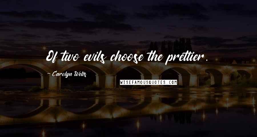 Carolyn Wells Quotes: Of two evils choose the prettier.