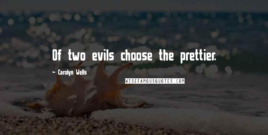 Carolyn Wells Quotes: Of two evils choose the prettier.