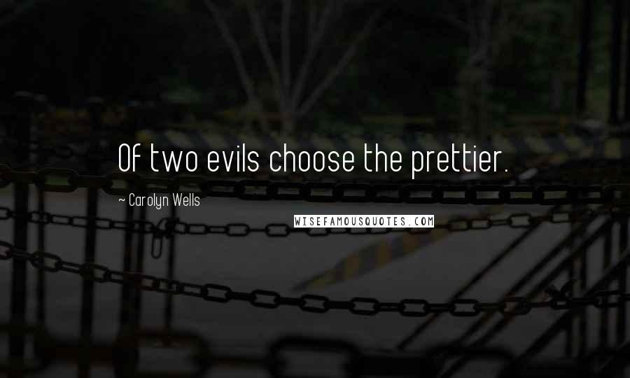 Carolyn Wells Quotes: Of two evils choose the prettier.