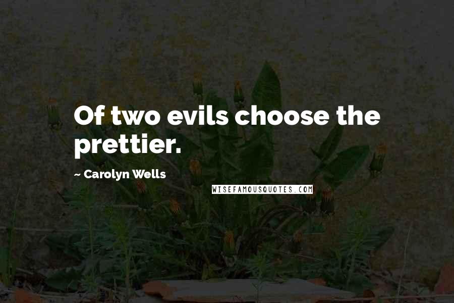 Carolyn Wells Quotes: Of two evils choose the prettier.