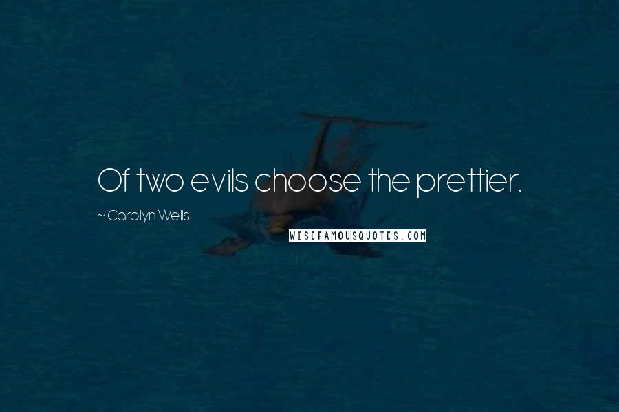 Carolyn Wells Quotes: Of two evils choose the prettier.