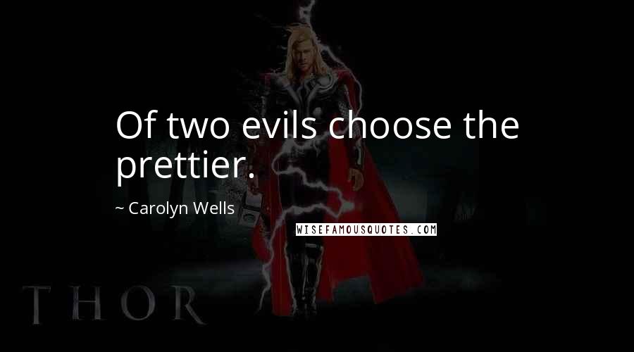 Carolyn Wells Quotes: Of two evils choose the prettier.