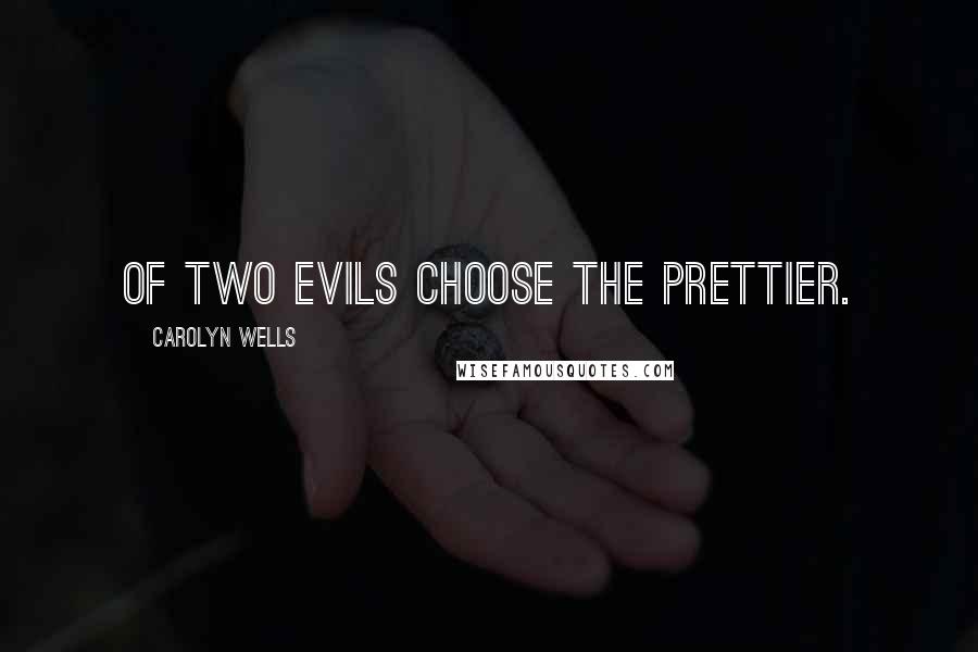 Carolyn Wells Quotes: Of two evils choose the prettier.