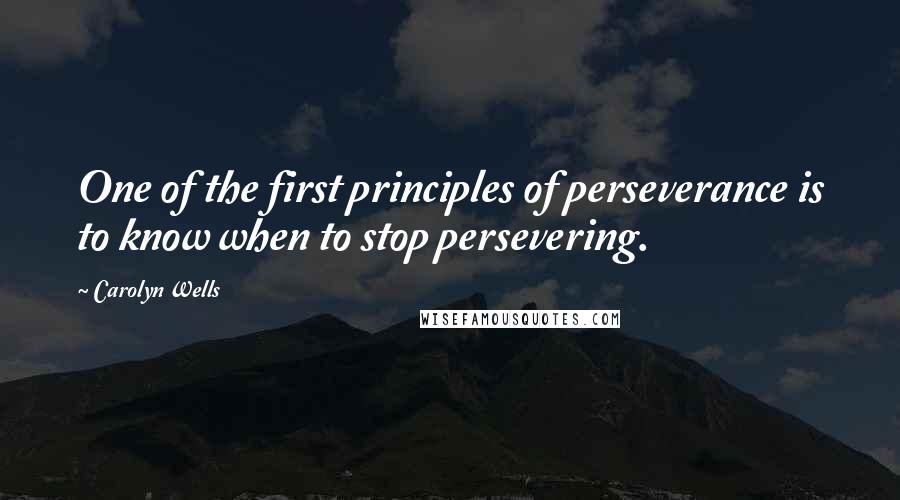 Carolyn Wells Quotes: One of the first principles of perseverance is to know when to stop persevering.