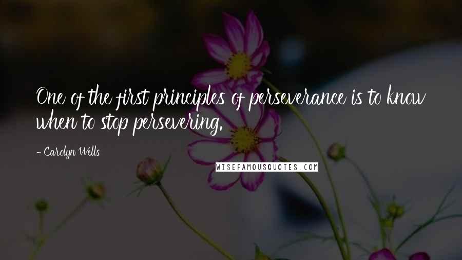 Carolyn Wells Quotes: One of the first principles of perseverance is to know when to stop persevering.