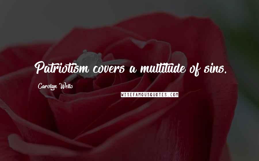 Carolyn Wells Quotes: Patriotism covers a multitude of sins.