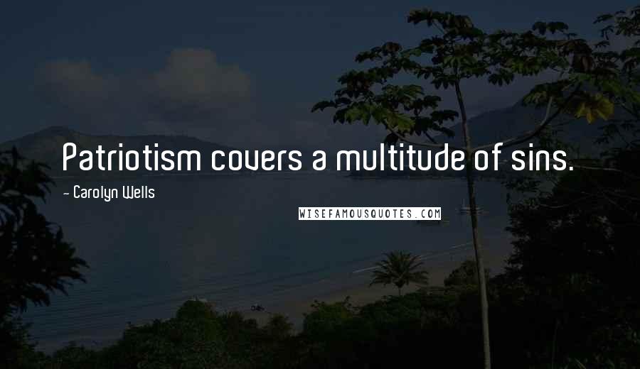 Carolyn Wells Quotes: Patriotism covers a multitude of sins.