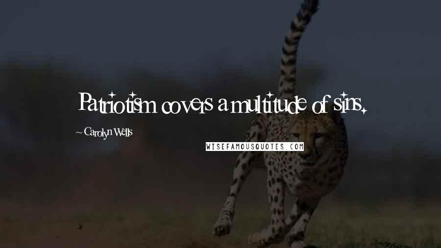 Carolyn Wells Quotes: Patriotism covers a multitude of sins.