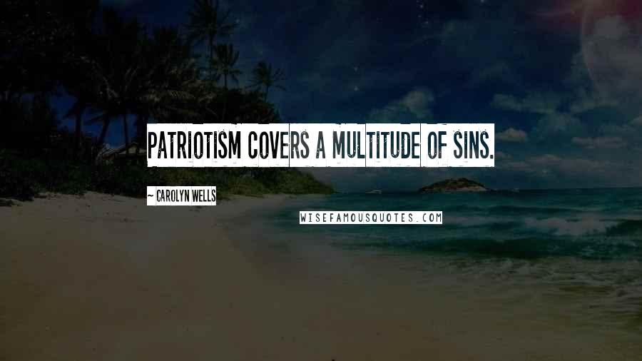 Carolyn Wells Quotes: Patriotism covers a multitude of sins.