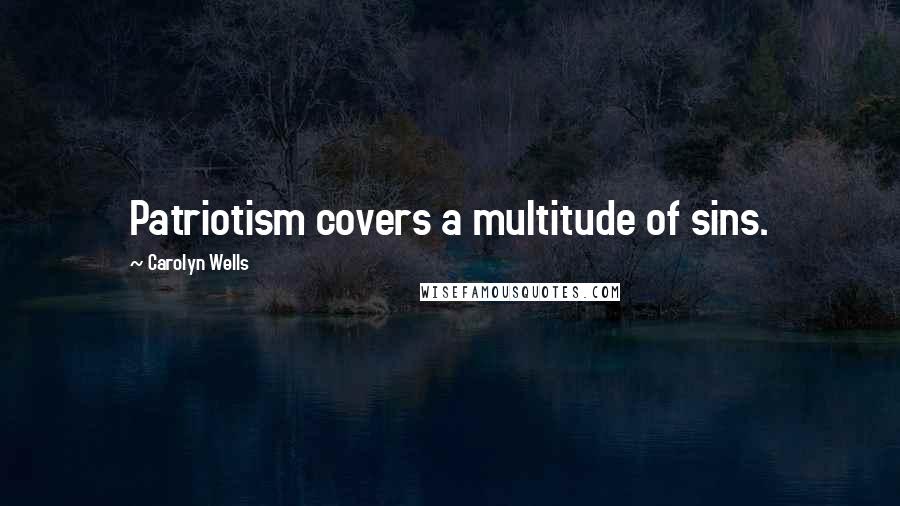 Carolyn Wells Quotes: Patriotism covers a multitude of sins.