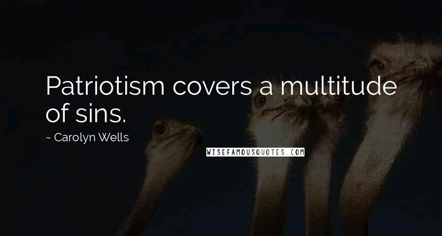 Carolyn Wells Quotes: Patriotism covers a multitude of sins.