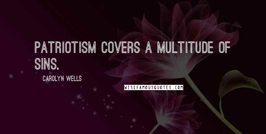 Carolyn Wells Quotes: Patriotism covers a multitude of sins.