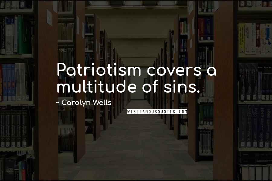 Carolyn Wells Quotes: Patriotism covers a multitude of sins.