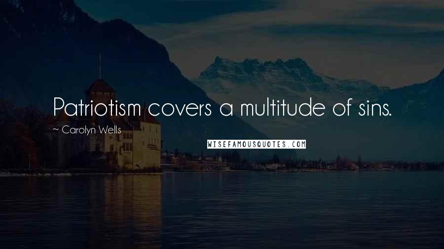 Carolyn Wells Quotes: Patriotism covers a multitude of sins.