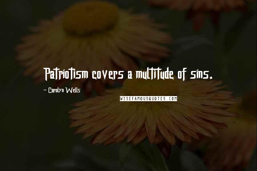 Carolyn Wells Quotes: Patriotism covers a multitude of sins.
