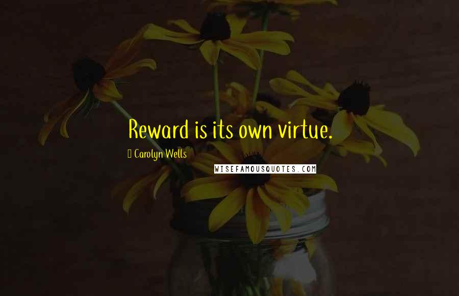 Carolyn Wells Quotes: Reward is its own virtue.