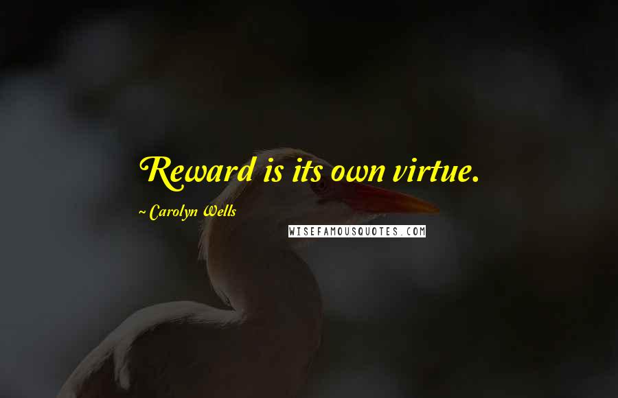 Carolyn Wells Quotes: Reward is its own virtue.