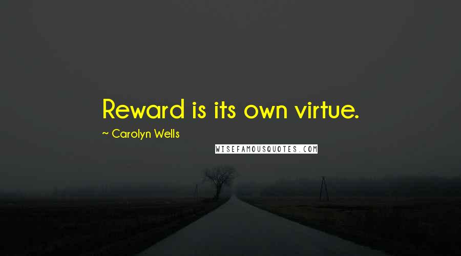 Carolyn Wells Quotes: Reward is its own virtue.