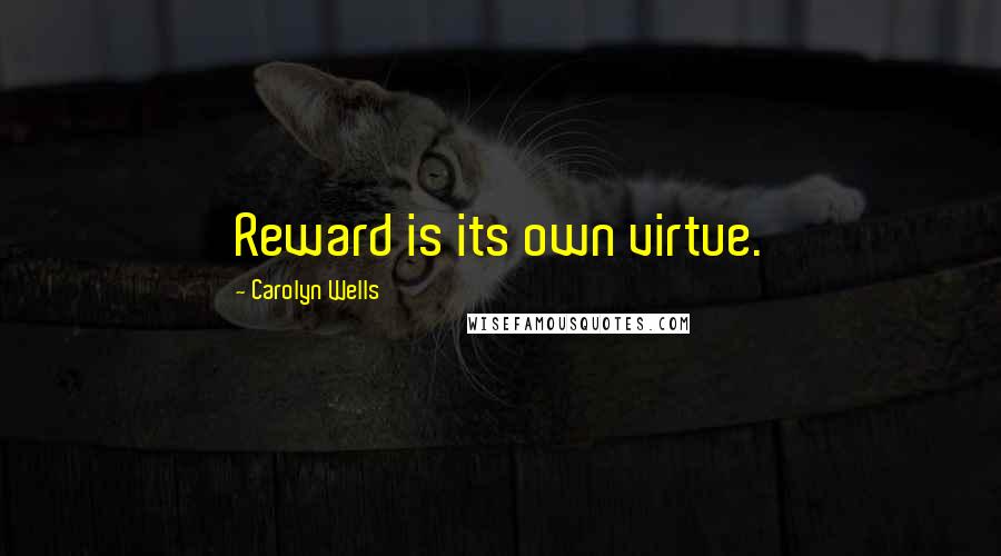 Carolyn Wells Quotes: Reward is its own virtue.