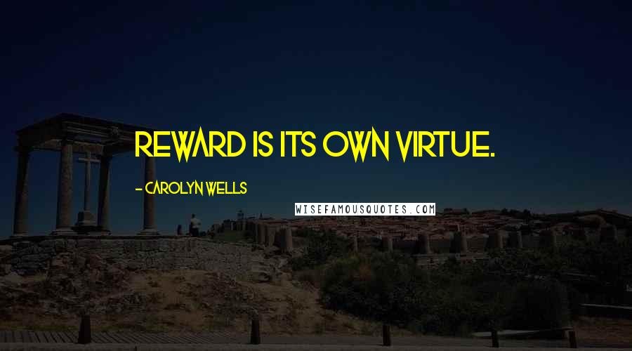 Carolyn Wells Quotes: Reward is its own virtue.