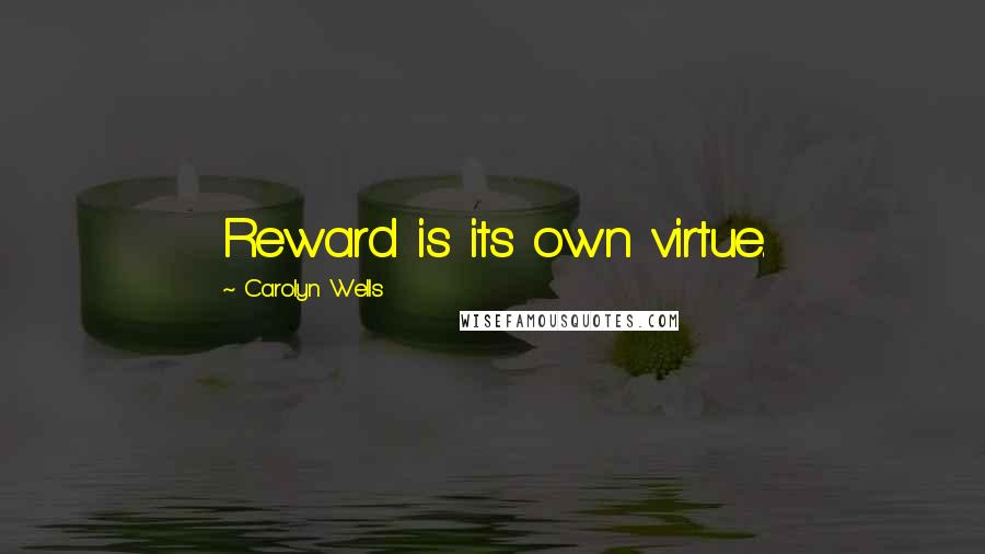Carolyn Wells Quotes: Reward is its own virtue.