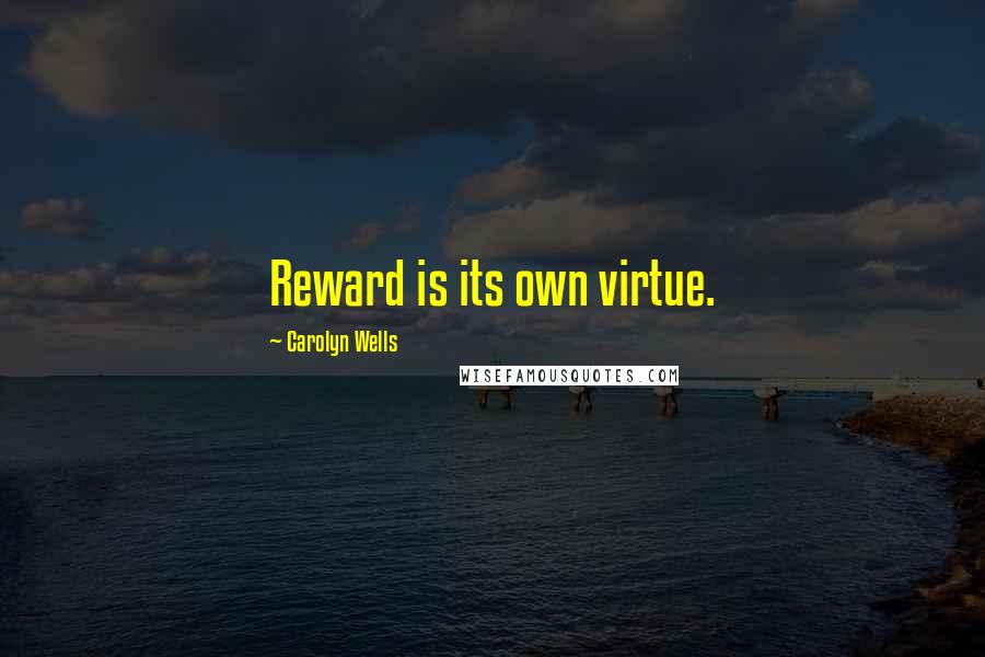 Carolyn Wells Quotes: Reward is its own virtue.
