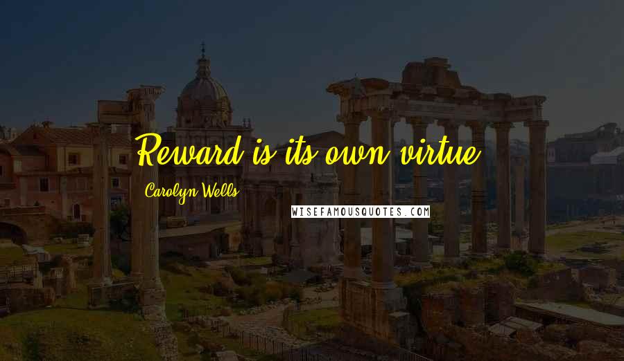 Carolyn Wells Quotes: Reward is its own virtue.