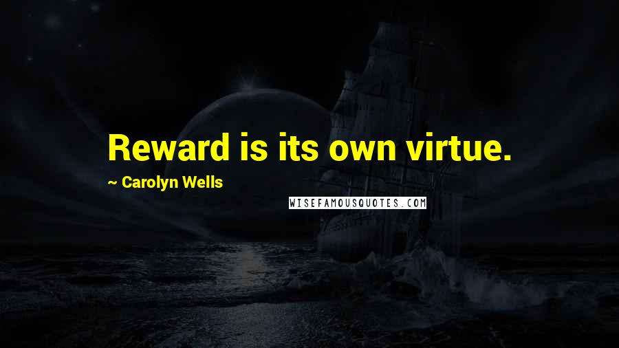 Carolyn Wells Quotes: Reward is its own virtue.