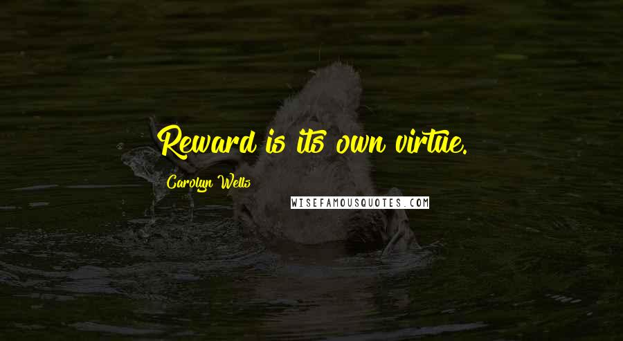 Carolyn Wells Quotes: Reward is its own virtue.