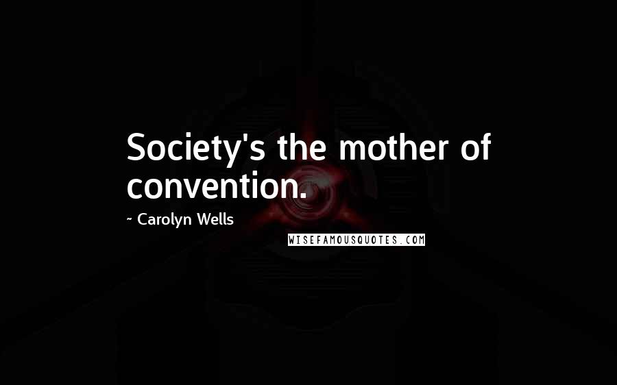 Carolyn Wells Quotes: Society's the mother of convention.