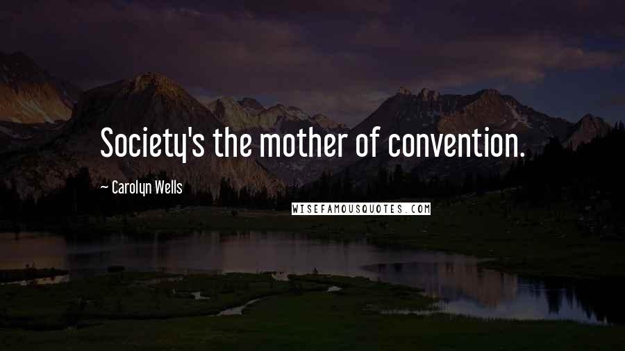 Carolyn Wells Quotes: Society's the mother of convention.