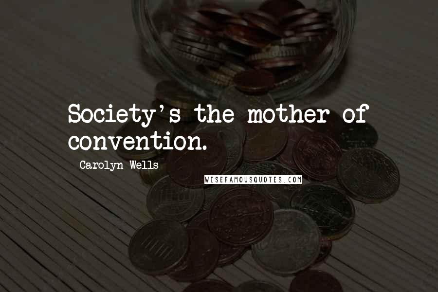 Carolyn Wells Quotes: Society's the mother of convention.