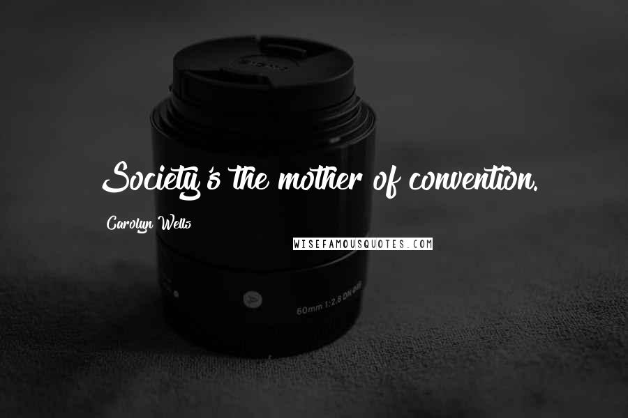 Carolyn Wells Quotes: Society's the mother of convention.