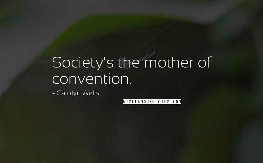 Carolyn Wells Quotes: Society's the mother of convention.